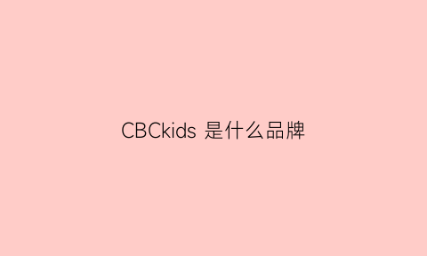 CBCkids是什么品牌(CBCkids是什么品牌)